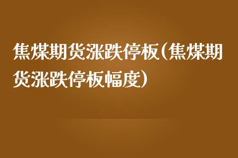 焦煤期货涨跌停板(焦煤期货涨跌停板幅度)_https://www.iteshow.com_期货开户_第1张