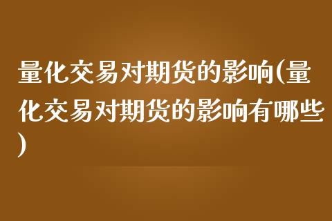 量化交易对期货的影响(量化交易对期货的影响有哪些)_https://www.iteshow.com_期货百科_第1张