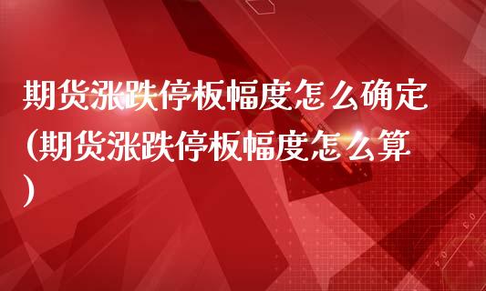 期货涨跌停板幅度怎么确定(期货涨跌停板幅度怎么算)_https://www.iteshow.com_期货公司_第1张