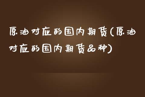 原油对应的国内期货(原油对应的国内期货品种)_https://www.iteshow.com_原油期货_第1张