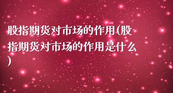 股指期货对市场的作用(股指期货对市场的作用是什么)_https://www.iteshow.com_基金_第1张