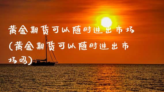 黄金期货可以随时进出市场(黄金期货可以随时进出市场吗)_https://www.iteshow.com_期货知识_第1张