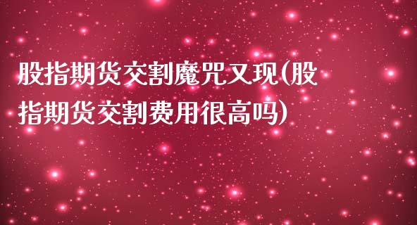 股指期货交割魔咒又现(股指期货交割费用很高吗)_https://www.iteshow.com_原油期货_第1张