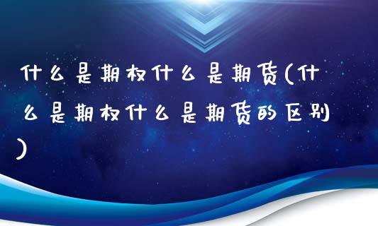 什么是期权什么是期货(什么是期权什么是期货的区别)_https://www.iteshow.com_期货品种_第1张