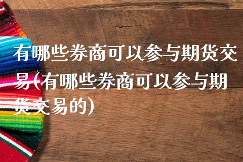 有哪些券商可以参与期货交易(有哪些券商可以参与期货交易的)_https://www.iteshow.com_期货百科_第1张