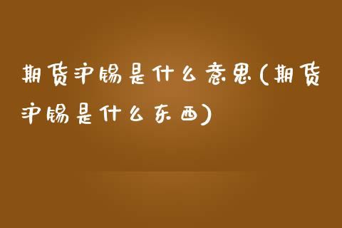 期货沪锡是什么意思(期货沪锡是什么东西)_https://www.iteshow.com_期货百科_第1张