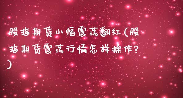 股指期货小幅震荡翻红(股指期货震荡行情怎样操作?)_https://www.iteshow.com_期货百科_第1张