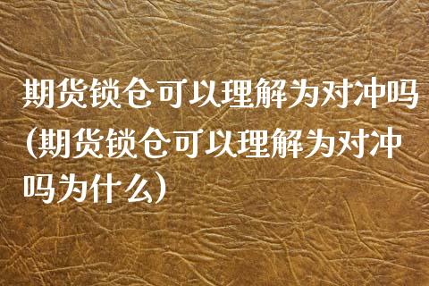 期货锁仓可以理解为对冲吗(期货锁仓可以理解为对冲吗为什么)_https://www.iteshow.com_商品期货_第1张