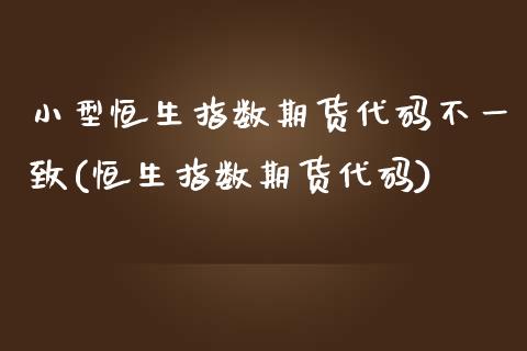 小型恒生指数期货代码不一致(恒生指数期货代码)_https://www.iteshow.com_原油期货_第1张