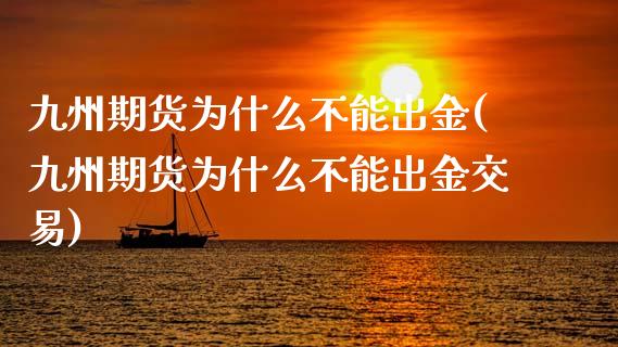 九州期货为什么不能出金(九州期货为什么不能出金交易)_https://www.iteshow.com_期货交易_第1张