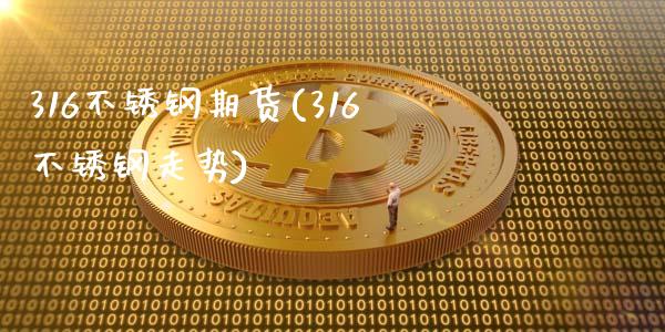 316不锈钢期货(316不锈钢走势)_https://www.iteshow.com_期货知识_第1张