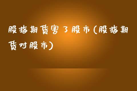 股指期货害了股市(股指期货对股市)_https://www.iteshow.com_商品期货_第1张