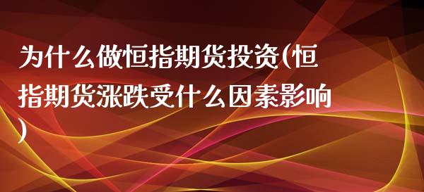 为什么做恒指期货投资(恒指期货涨跌受什么因素影响)_https://www.iteshow.com_期货开户_第1张