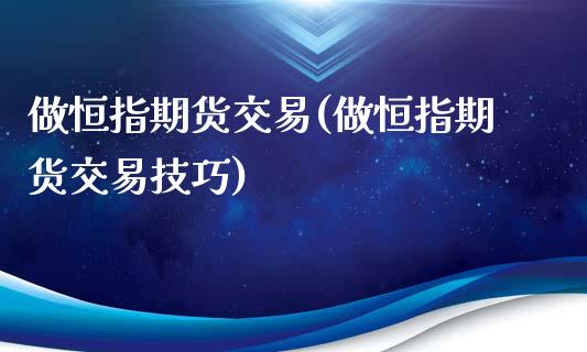 做恒指期货交易(做恒指期货交易技巧)_https://www.iteshow.com_基金_第1张