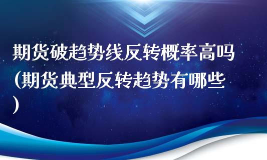 期货破趋势线反转概率高吗(期货典型反转趋势有哪些)_https://www.iteshow.com_期货开户_第1张