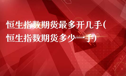 恒生指数期货最多开几手(恒生指数期货多少一手)_https://www.iteshow.com_期货交易_第1张