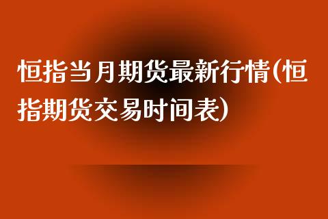 恒指当月期货最新行情(恒指期货交易时间表)_https://www.iteshow.com_基金_第1张