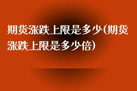 期货涨跌上限是多少(期货涨跌上限是多少倍)_https://www.iteshow.com_期货开户_第1张