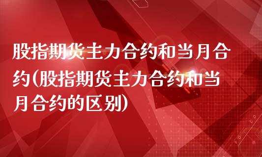 股指期货主力合约和当月合约(股指期货主力合约和当月合约的区别)_https://www.iteshow.com_商品期权_第1张