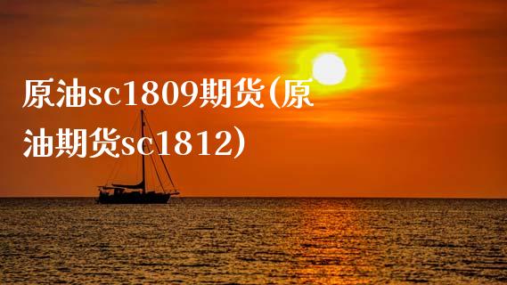 原油sc1809期货(原油期货sc1812)_https://www.iteshow.com_期货手续费_第1张