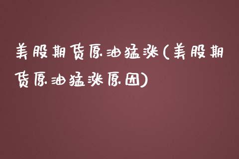 美股期货原油猛涨(美股期货原油猛涨原因)_https://www.iteshow.com_期货开户_第1张