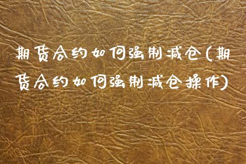 期货合约如何强制减仓(期货合约如何强制减仓操作)_https://www.iteshow.com_期货百科_第1张