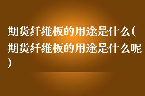 期货纤维板的用途是什么(期货纤维板的用途是什么呢)_https://www.iteshow.com_期货开户_第1张