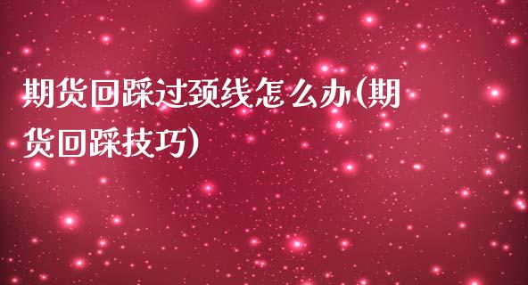 期货回踩过颈线怎么办(期货回踩技巧)_https://www.iteshow.com_期货手续费_第1张