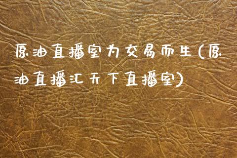 原油直播室为交易而生(原油直播汇天下直播室)_https://www.iteshow.com_期货品种_第1张