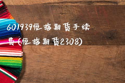 601939恒指期货手续费(恒指期货2308)_https://www.iteshow.com_股指期权_第1张