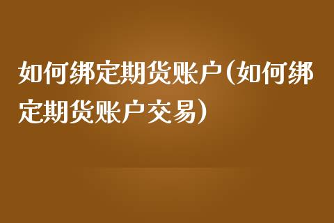 如何绑定期货账户(如何绑定期货账户交易)_https://www.iteshow.com_期货品种_第1张