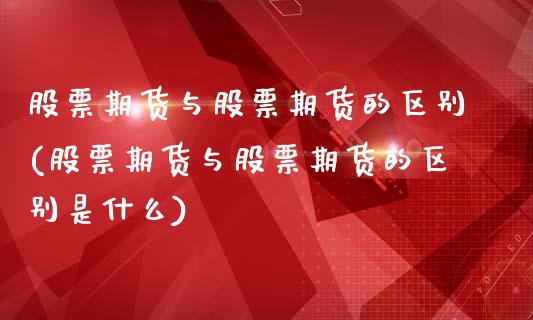 股票期货与股票期货的区别(股票期货与股票期货的区别是什么)_https://www.iteshow.com_商品期货_第1张