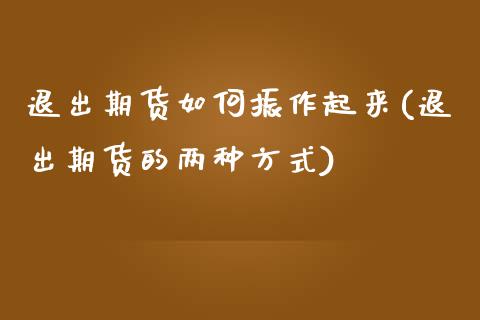 退出期货如何振作起来(退出期货的两种方式)_https://www.iteshow.com_基金_第1张