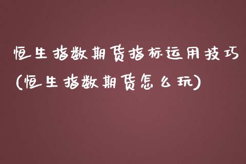 恒生指数期货指标运用技巧(恒生指数期货怎么玩)_https://www.iteshow.com_股指期货_第1张