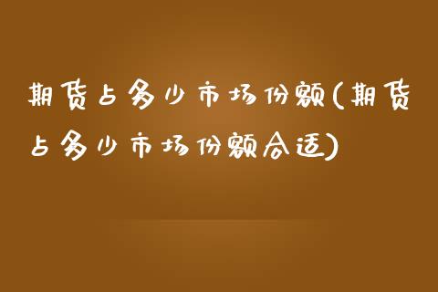 期货占多少市场份额(期货占多少市场份额合适)_https://www.iteshow.com_期货手续费_第1张