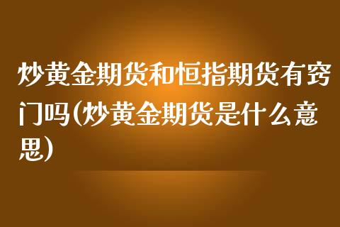 炒黄金期货和恒指期货有窍门吗(炒黄金期货是什么意思)_https://www.iteshow.com_期货交易_第1张