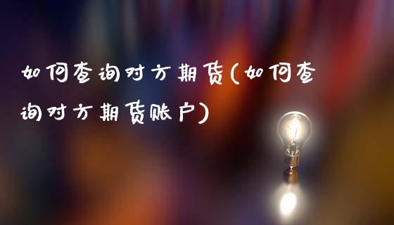 如何查询对方期货(如何查询对方期货账户)_https://www.iteshow.com_商品期权_第1张