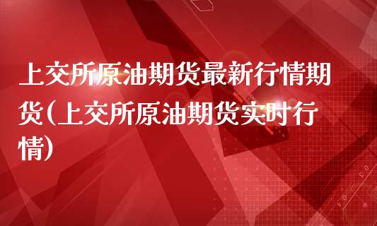 上交所原油期货最新行情期货(上交所原油期货实时行情)_https://www.iteshow.com_股票_第1张