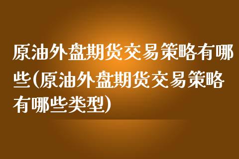 原油外盘期货交易策略有哪些(原油外盘期货交易策略有哪些类型)_https://www.iteshow.com_原油期货_第1张