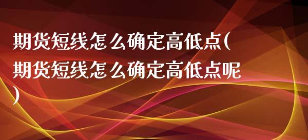 期货短线怎么确定高低点(期货短线怎么确定高低点呢)_https://www.iteshow.com_期货公司_第1张