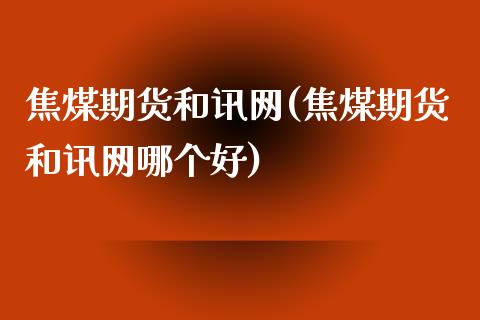 焦煤期货和讯网(焦煤期货和讯网哪个好)_https://www.iteshow.com_期货交易_第1张