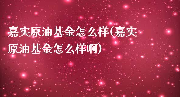 嘉实原油基金怎么样(嘉实原油基金怎么样啊)_https://www.iteshow.com_期货交易_第1张