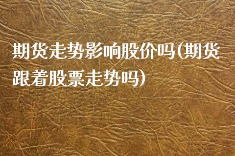 期货走势影响股价吗(期货跟着股票走势吗)_https://www.iteshow.com_股指期货_第1张