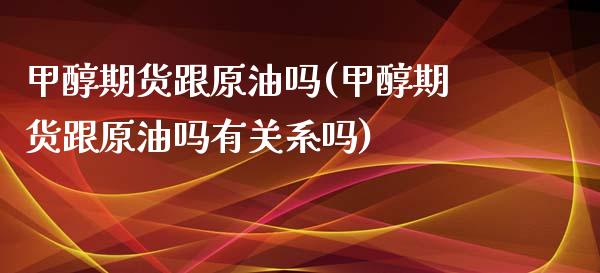 甲醇期货跟原油吗(甲醇期货跟原油吗有关系吗)_https://www.iteshow.com_商品期权_第1张