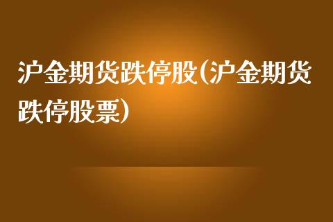 沪金期货跌停股(沪金期货跌停股票)_https://www.iteshow.com_期货知识_第1张