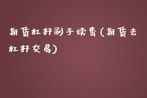 期货杠杆刷手续费(期货去杠杆交易)_https://www.iteshow.com_期货开户_第1张