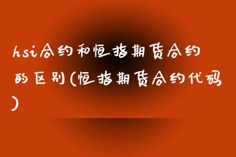 hsi合约和恒指期货合约的区别(恒指期货合约代码)_https://www.iteshow.com_原油期货_第1张