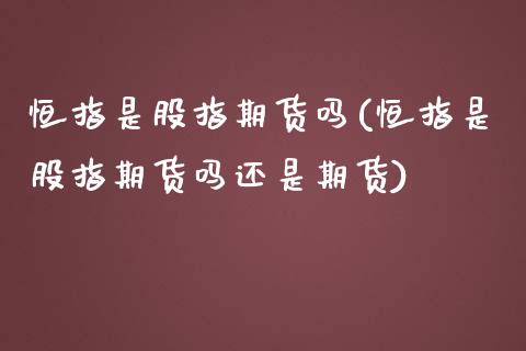 恒指是股指期货吗(恒指是股指期货吗还是期货)_https://www.iteshow.com_股票_第1张