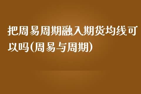 把周易周期融入期货均线可以吗(周易与周期)_https://www.iteshow.com_商品期权_第1张