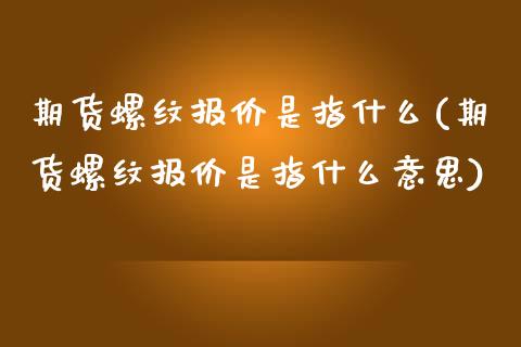 期货螺纹报价是指什么(期货螺纹报价是指什么意思)_https://www.iteshow.com_股票_第1张